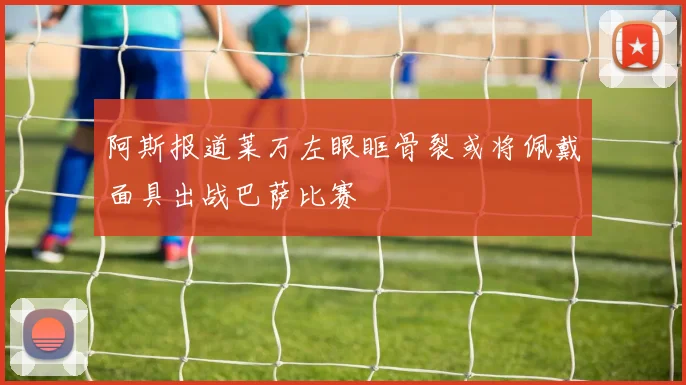 阿斯报道莱万左眼眶骨裂或将佩戴面具出战巴萨比赛