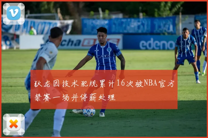 狄龙因技术犯规累计16次被NBA官方禁赛一场并停薪处理