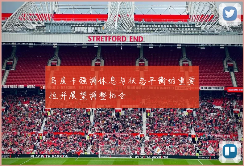 乌度卡强调休息与状态平衡的重要性并展望调整机会