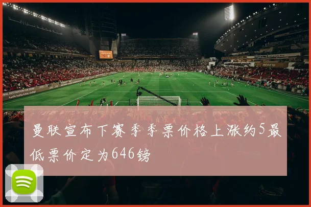 曼联宣布下赛季季票价格上涨约5最低票价定为646镑