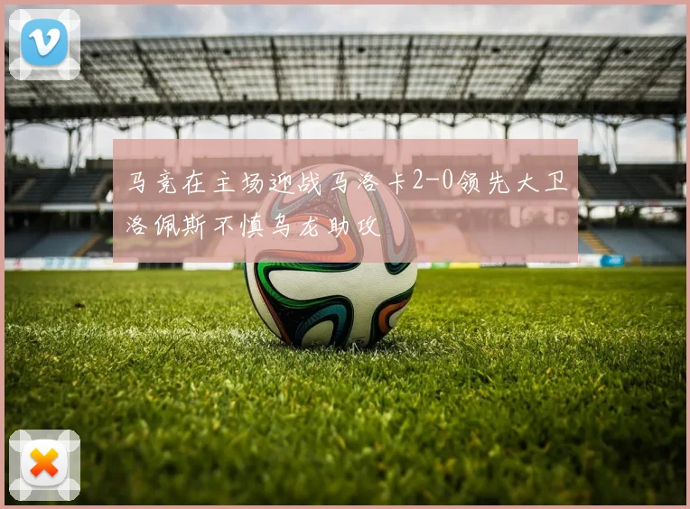 马竞在主场迎战马洛卡2-0领先大卫洛佩斯不慎乌龙助攻