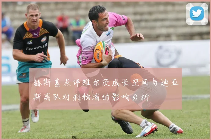 赫斯基点评维尔茨成长空间与迪亚斯离队对利物浦的影响分析