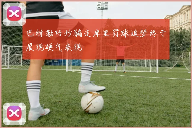 巴特勒巧妙骗走库里罚球追梦终于展现硬气表现