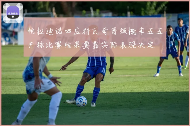 帕拉迪诺回应科瓦奇晋级概率五五开称比赛结果要靠实际表现决定