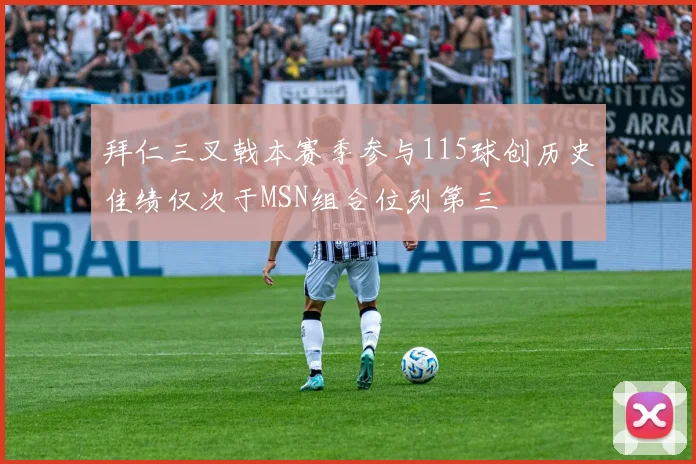 拜仁三叉戟本赛季参与115球创历史佳绩仅次于MSN组合位列第三