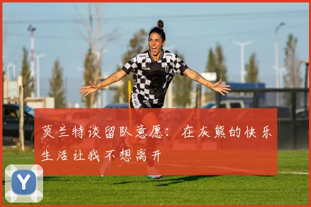 莫兰特谈留队意愿：在灰熊的快乐生活让我不想离开