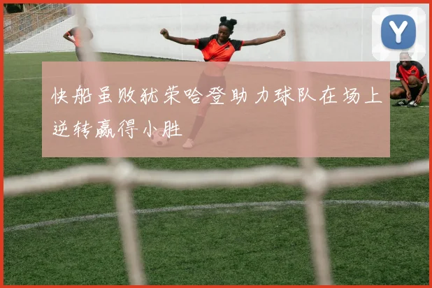 快船虽败犹荣哈登助力球队在场上逆转赢得小胜