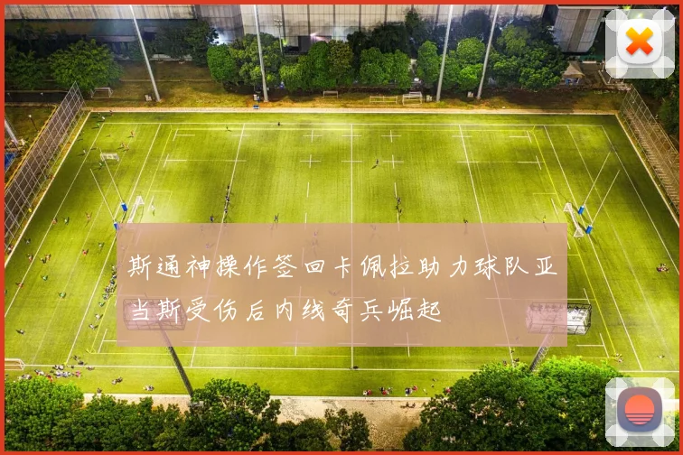 斯通神操作签回卡佩拉助力球队亚当斯受伤后内线奇兵崛起