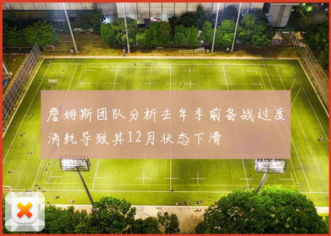 詹姆斯团队分析去年季前备战过度消耗导致其12月状态下滑