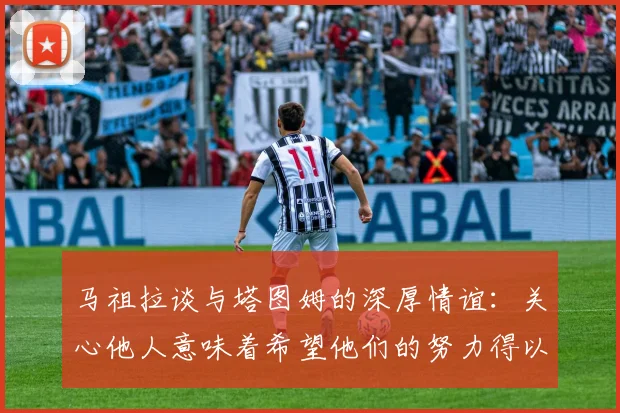 马祖拉谈与塔图姆的深厚情谊：关心他人意味着希望他们的努力得以回报