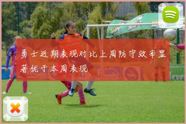 勇士近期表现对比上周防守效率显著优于本周表现