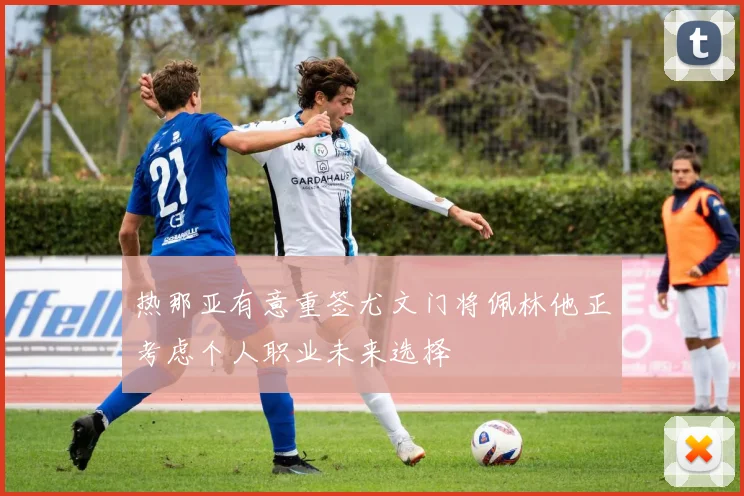 热那亚有意重签尤文门将佩林他正考虑个人职业未来选择