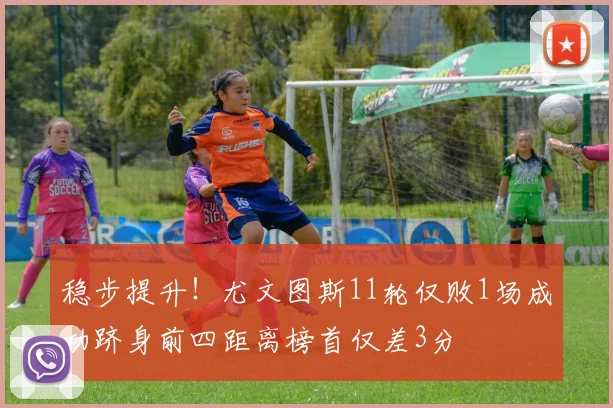 稳步提升！尤文图斯11轮仅败1场成功跻身前四距离榜首仅差3分